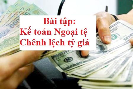 Bài tập kế toán ngoại tệ, chênh lệch tỷ giá hối đoái